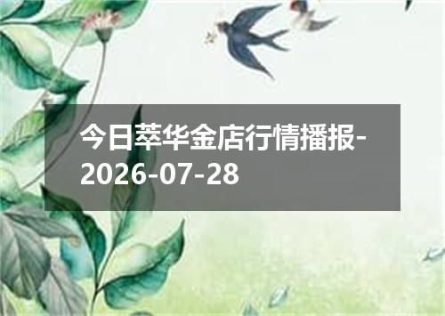 今日萃华金店行情播报-2026-07-28