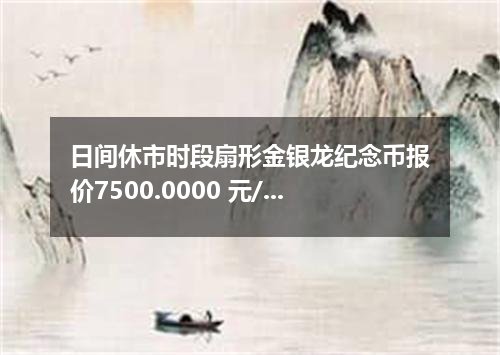 日间休市时段扇形金银龙纪念币报价7500.0000 元/枚