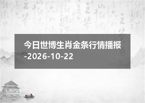 今日世博生肖金条行情播报-2026-10-22