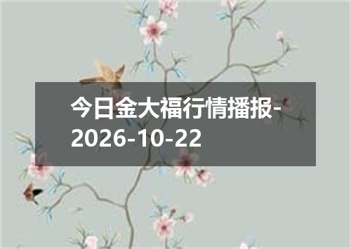 今日金大福行情播报-2026-10-22