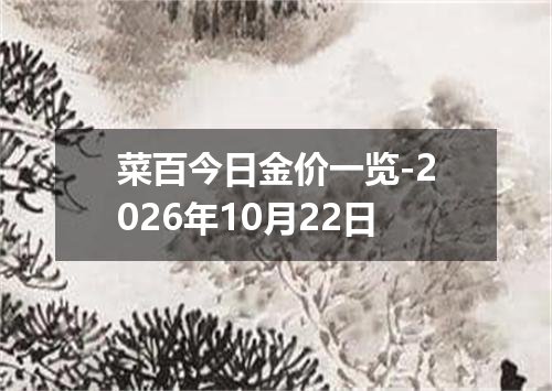 菜百今日金价一览-2026年10月22日