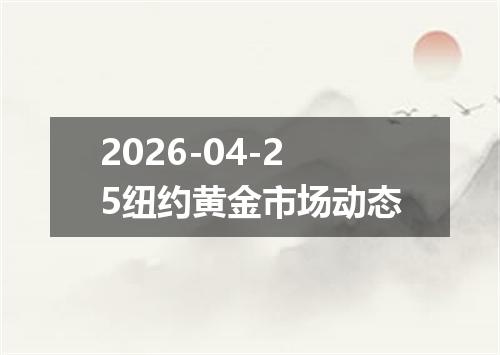 2026-04-25纽约黄金市场动态