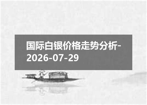国际白银价格走势分析-2026-07-29