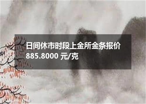 日间休市时段上金所金条报价885.8000 元/克