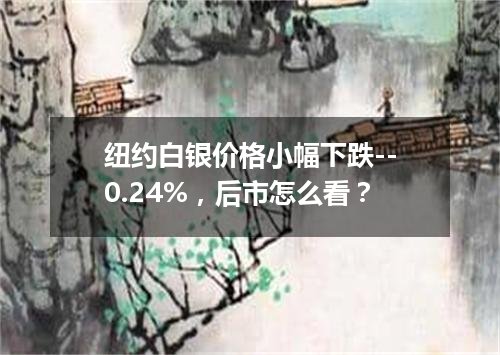 纽约白银价格小幅下跌--0.24%，后市怎么看？