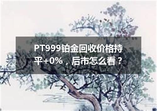 PT999铂金回收价格持平+0%，后市怎么看？