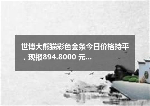 世博大熊猫彩色金条今日价格持平，现报894.8000 元/克