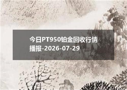 今日PT950铂金回收行情播报-2026-07-29