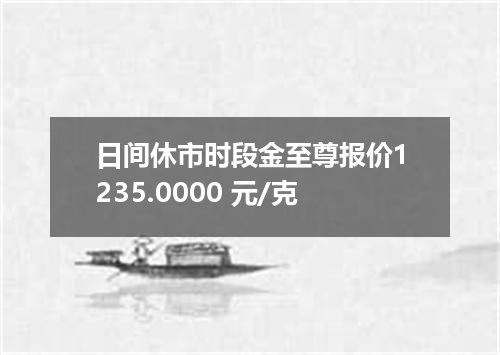 日间休市时段金至尊报价1235.0000 元/克