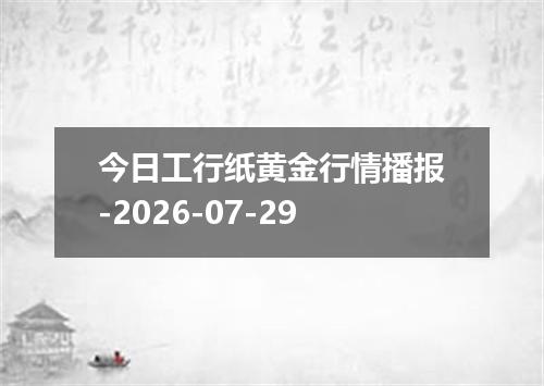 今日工行纸黄金行情播报-2026-07-29