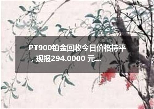 PT900铂金回收今日价格持平，现报294.0000 元/克