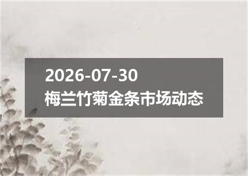 2026-07-30梅兰竹菊金条市场动态