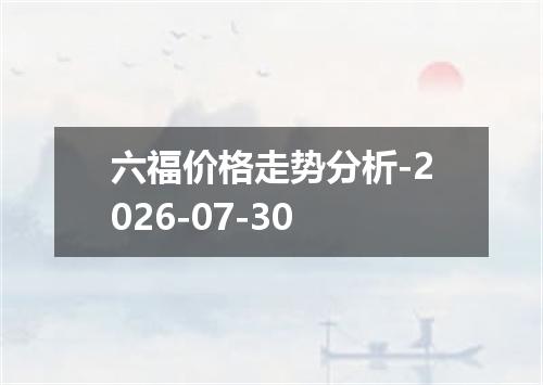 六福价格走势分析-2026-07-30