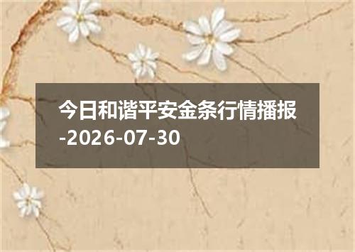 今日和谐平安金条行情播报-2026-07-30
