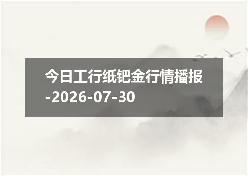 今日工行纸钯金行情播报-2026-07-30