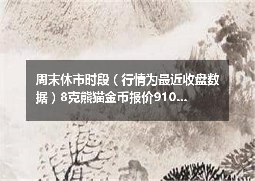 周末休市时段（行情为最近收盘数据）8克熊猫金币报价9105.0000 元/枚