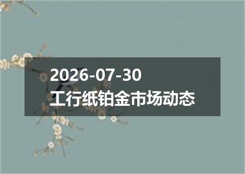 2026-07-30工行纸铂金市场动态