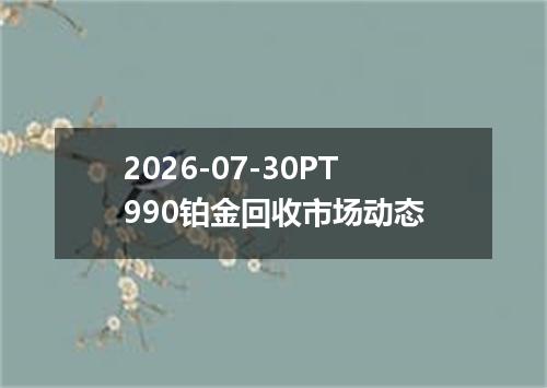 2026-07-30PT990铂金回收市场动态