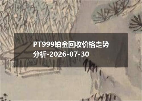 PT999铂金回收价格走势分析-2026-07-30