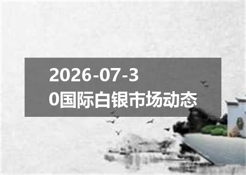 2026-07-30国际白银市场动态