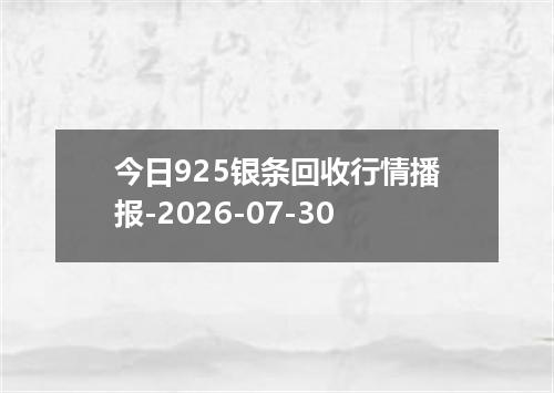 今日925银条回收行情播报-2026-07-30