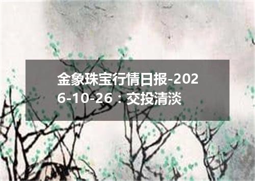 金象珠宝行情日报-2026-10-26：交投清淡
