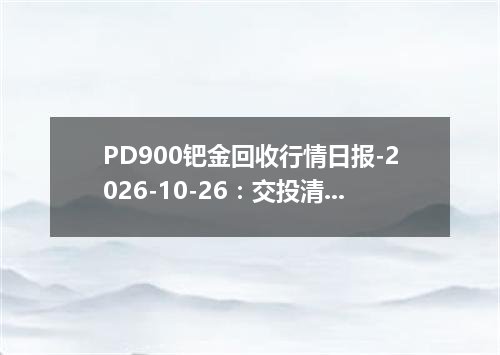 PD900钯金回收行情日报-2026-10-26：交投清淡