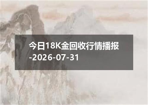 今日18K金回收行情播报-2026-07-31
