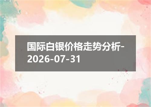 国际白银价格走势分析-2026-07-31