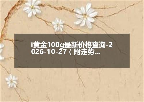 i黄金100g最新价格查询-2026-10-27（附走势分析）