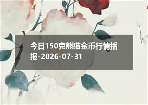 今日150克熊猫金币行情播报-2026-07-31