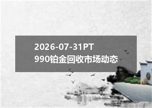 2026-07-31PT990铂金回收市场动态