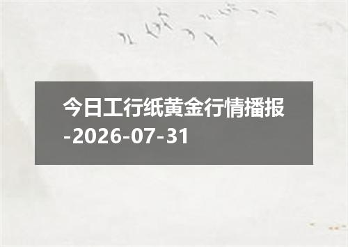 今日工行纸黄金行情播报-2026-07-31