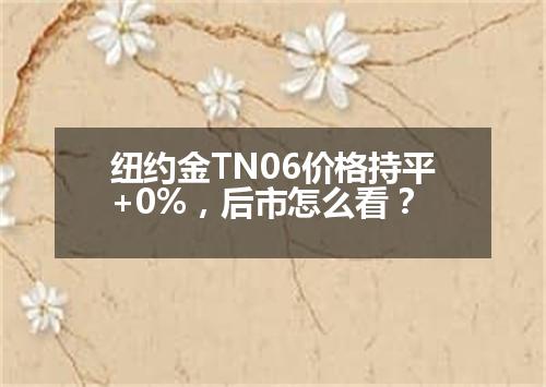 纽约金TN06价格持平+0%，后市怎么看？