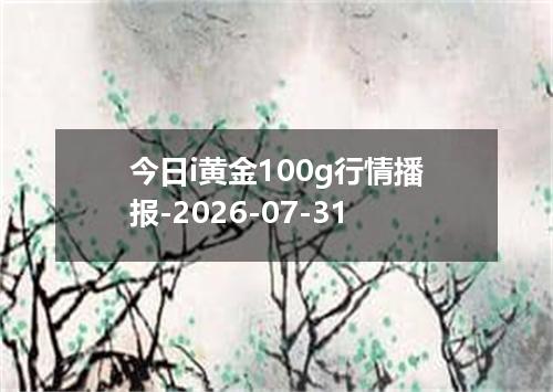 今日i黄金100g行情播报-2026-07-31
