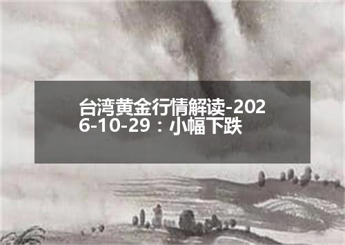 台湾黄金行情解读-2026-10-29：小幅下跌