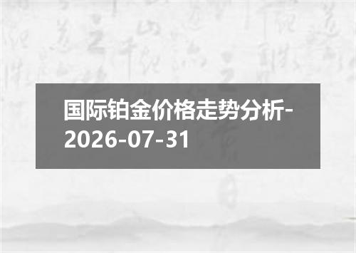 国际铂金价格走势分析-2026-07-31