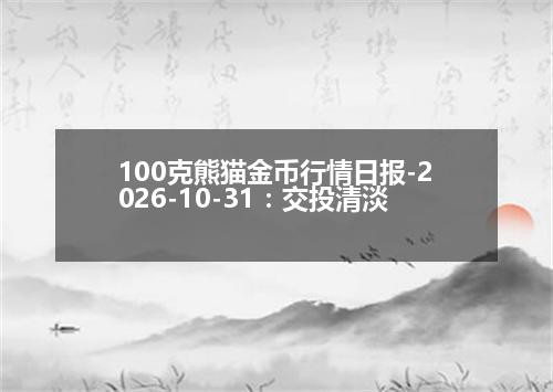 100克熊猫金币行情日报-2026-10-31：交投清淡