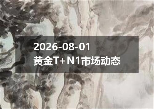 2026-08-01黄金T+N1市场动态