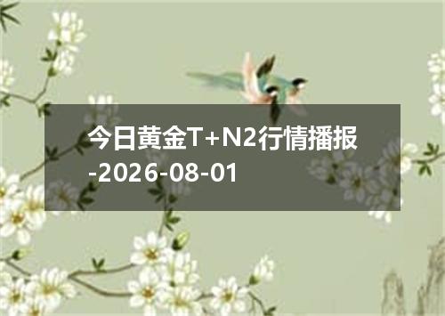 今日黄金T+N2行情播报-2026-08-01