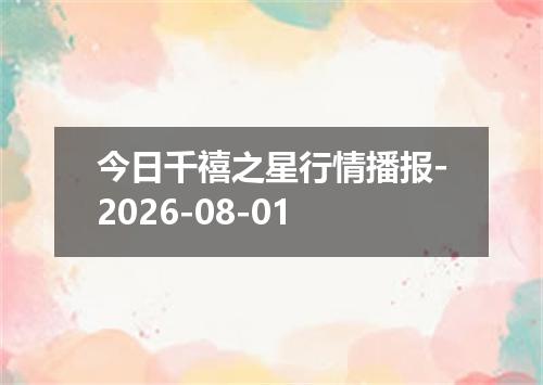 今日千禧之星行情播报-2026-08-01
