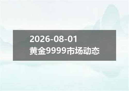 2026-08-01黄金9999市场动态
