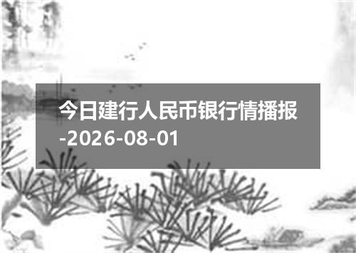 今日建行人民币银行情播报-2026-08-01