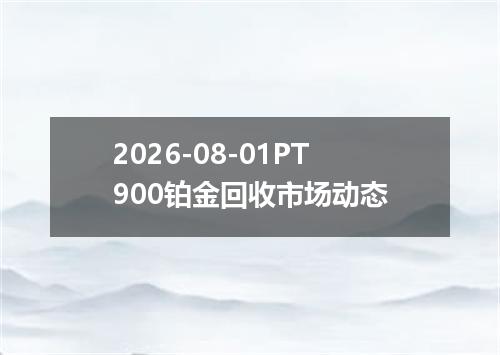 2026-08-01PT900铂金回收市场动态