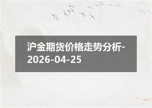 沪金期货价格走势分析-2026-04-25