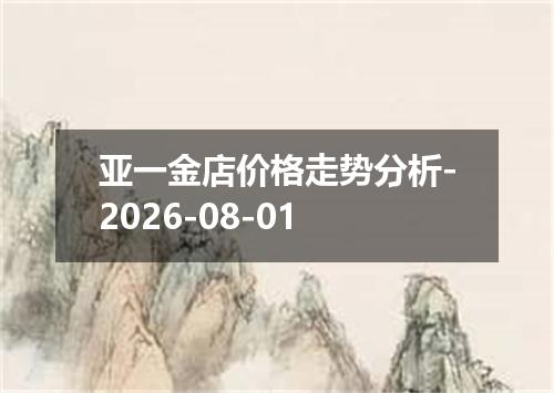 亚一金店价格走势分析-2026-08-01
