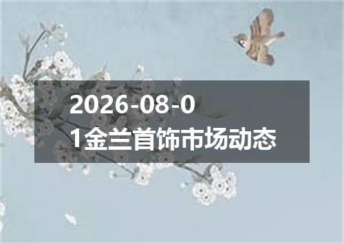 2026-08-01金兰首饰市场动态