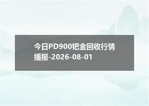 今日PD900钯金回收行情播报-2026-08-01