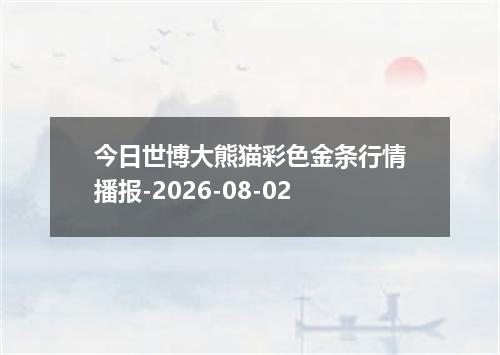 今日世博大熊猫彩色金条行情播报-2026-08-02