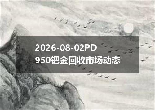 2026-08-02PD950钯金回收市场动态